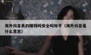 海外抖音真的赚钱吗安全吗知乎（海外抖音是什么意思）