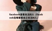 facebook查看关注的人（facebook在哪里看自己关注的人）