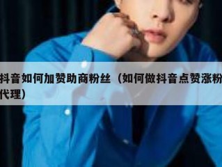 抖音如何加赞助商粉丝（如何做抖音点赞涨粉代理）