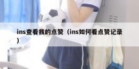 ins查看我的点赞（ins如何看点赞记录）