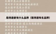 服务器都有什么品牌（服务器知名品牌）