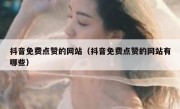 抖音免费点赞的网站（抖音免费点赞的网站有哪些）