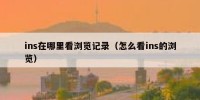 ins在哪里看浏览记录（怎么看ins的浏览）