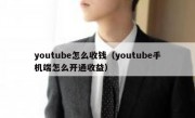 youtube怎么收钱（youtube手机端怎么开通收益）