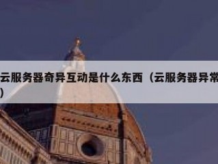 云服务器奇异互动是什么东西（云服务器异常）