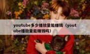 youtube多少播放量能赚钱（youtube播放量能赚钱吗）
