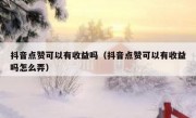 抖音点赞可以有收益吗（抖音点赞可以有收益吗怎么弄）