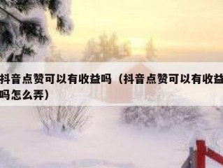 抖音点赞可以有收益吗（抖音点赞可以有收益吗怎么弄）