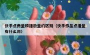 快手点击量和播放量的区别（快手作品点播量有什么用）