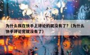 为什么我在快手上评论的就没有了?（为什么快手评论完就没有了）