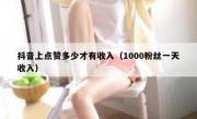 抖音上点赞多少才有收入（1000粉丝一天收入）