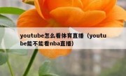 youtube怎么看体育直播（youtube能不能看nba直播）