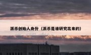 派币创始人身份（派币是谁研究出来的）