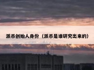 派币创始人身份（派币是谁研究出来的）