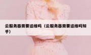 云服务器需要运维吗（云服务器需要运维吗知乎）