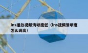 ins播放视频清晰度低（ins视频清晰度怎么调高）
