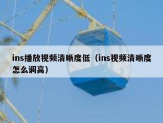 ins播放视频清晰度低（ins视频清晰度怎么调高）