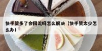 快手赞多了会限流吗怎么解决（快手赞太少怎么办）