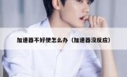 加速器不好使怎么办（加速器没反应）