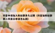 抖音申请加入粉丝群多久过期（抖音加粉丝群第二天显示申请怎么回）