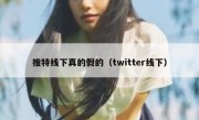 推特线下真的假的（twitter线下）