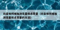抖音如何增加浏览量和点赞量（抖音如何增加浏览量和点赞量的方法）