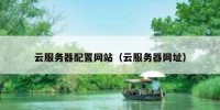 云服务器配置网站（云服务器网址）