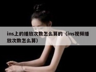 ins上的播放次数怎么算的（ins视频播放次数怎么算）
