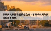 苹果天气预报设置教程在哪（苹果手机天气预报设置不准确）