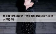 快手如何关闭评论（快手如何关闭评论不让别人评论你）