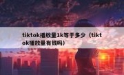 tiktok播放量1k等于多少（tiktok播放量有钱吗）