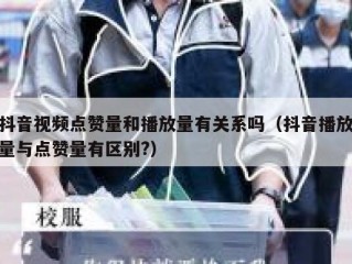 抖音视频点赞量和播放量有关系吗（抖音播放量与点赞量有区别?）