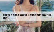 在推特上点赞有收益吗（推特点赞的内容在哪里找）