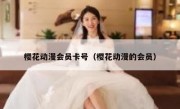 樱花动漫会员卡号（樱花动漫的会员）
