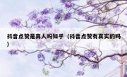 抖音点赞是真人吗知乎（抖音点赞有真实的吗）