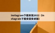 instagram下载安装2022（instagram下载安装安卓版）