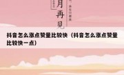 抖音怎么涨点赞量比较快（抖音怎么涨点赞量比较快一点）