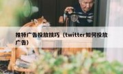 推特广告投放技巧（twitter如何投放广告）