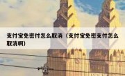 支付宝免密付怎么取消（支付宝免密支付怎么取消啊）