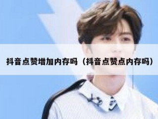 抖音点赞增加内存吗（抖音点赞点内存吗）