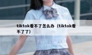 tiktok看不了怎么办（tiktok看不了了）