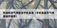 时间和天气预报到手机桌面（手机桌面天气预报插件推荐）