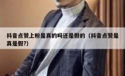 抖音点赞上粉是真的吗还是假的（抖音点赞是真是假?）
