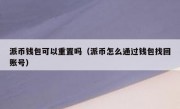 派币钱包可以重置吗（派币怎么通过钱包找回账号）