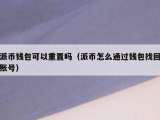 派币钱包可以重置吗（派币怎么通过钱包找回账号）