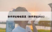 快手评论晚啥意思（快手评论2021）