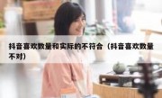 抖音喜欢数量和实际的不符合（抖音喜欢数量不对）
