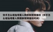 快手怎么增加观看人数限制视频播放（快手怎么增加观看人数限制视频播放时间）