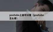youtube上面可以看（youtube怎么看）