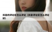 抖音的评论区怎么评论（抖音评论区怎么评论好）